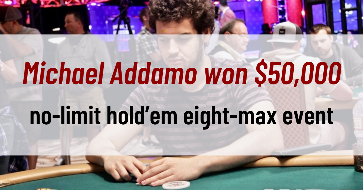 Michael Addamo won $50,000 no-limit hold’em eight-max event
