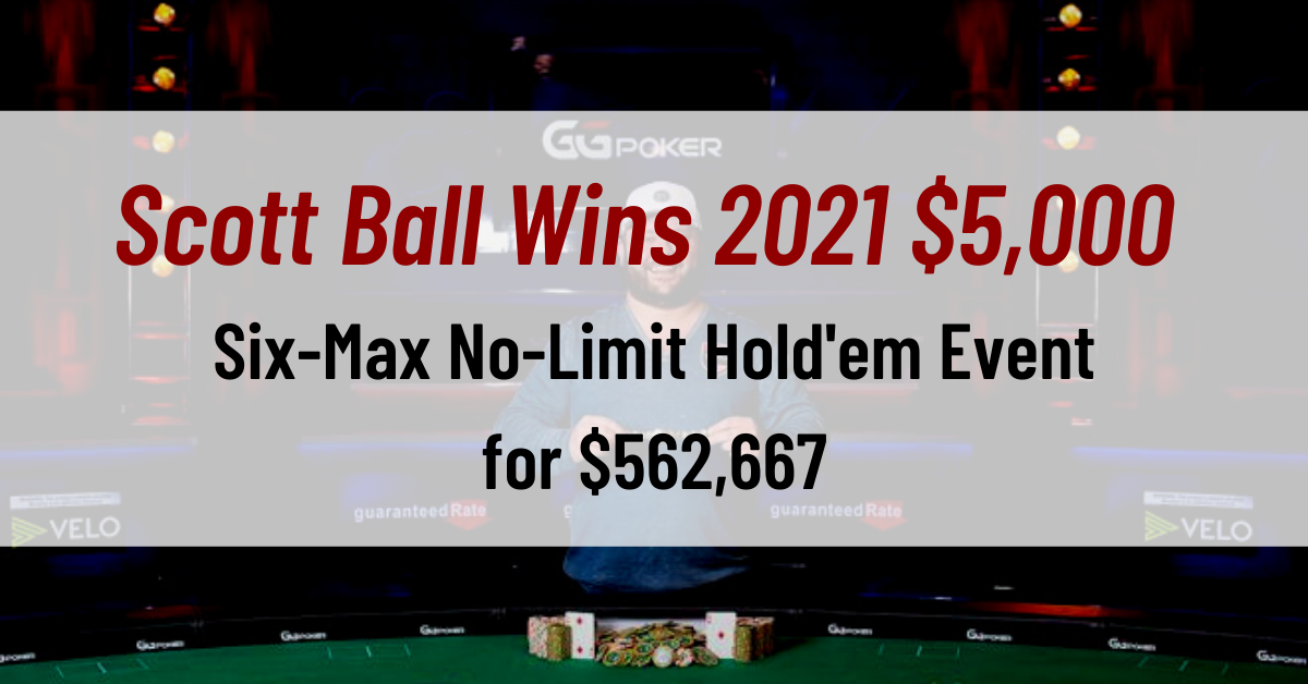 Scott Ball Wins 2021 $5,000 Six-Max No-Limit Hold'em Event for $562,667