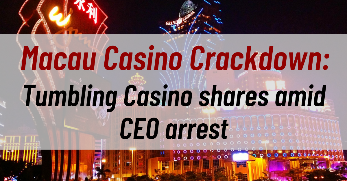Macau Casino Crackdown Tumbling Casino shares amid CEO arrest