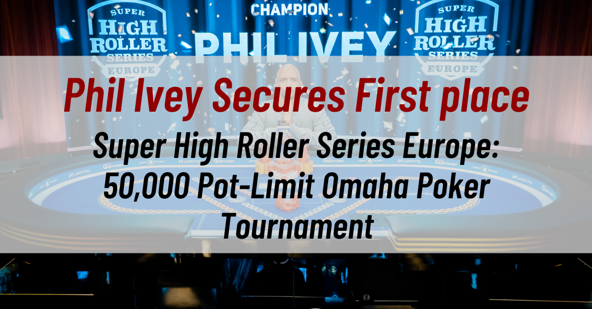 Phil Ivey Secures First place in Super High Roller Series Europe: 50,000 Pot-Limit Omaha Poker Tournament
