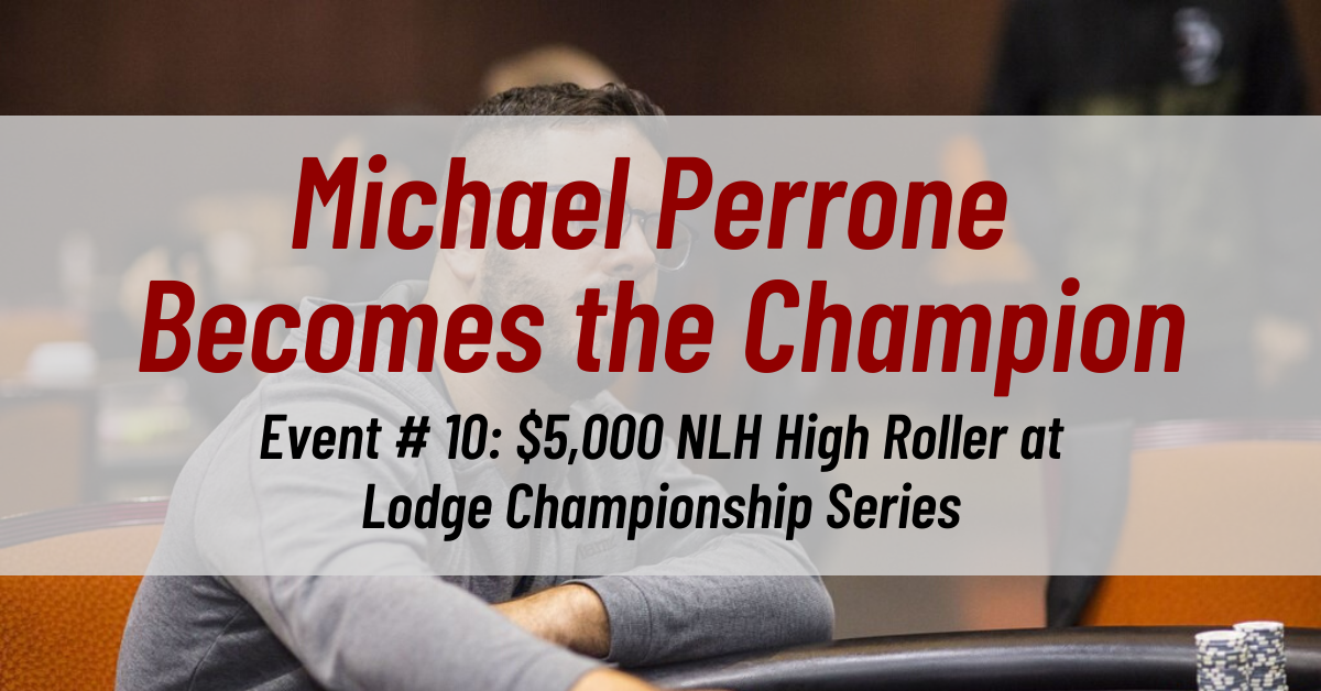 Michael Perrone Becomes the Champion of Event # 10: $5,000 NLH High Roller at Lodge Championship Series