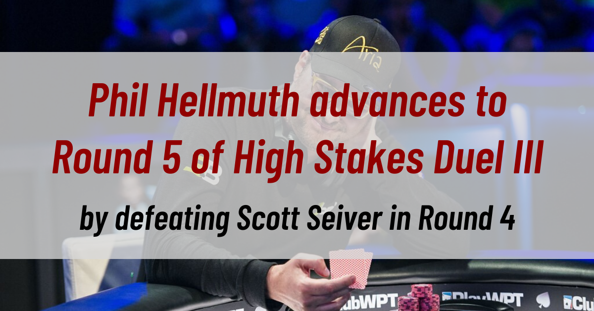 Phil Hellmuth advances to Round 5 of High Stakes Duel III by defeating Scott Seiver in Round 4