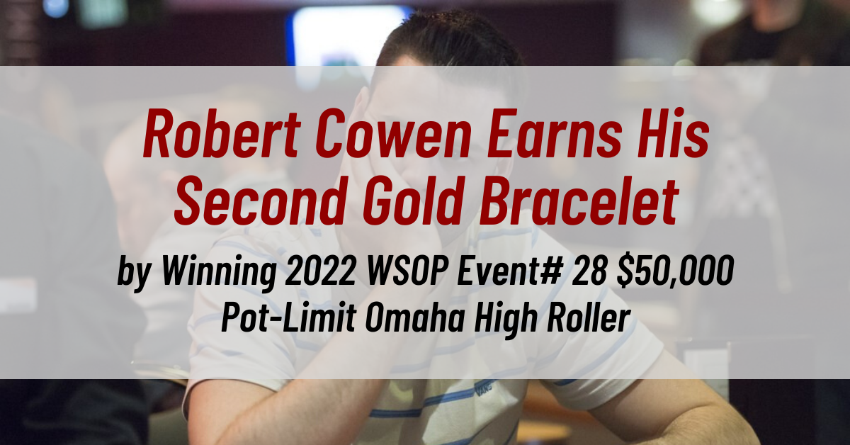 Robert Cowen Earns His Second Gold Bracelet by Winning 2022 WSOP Event# 28 $50,000 Pot-Limit Omaha High Roller