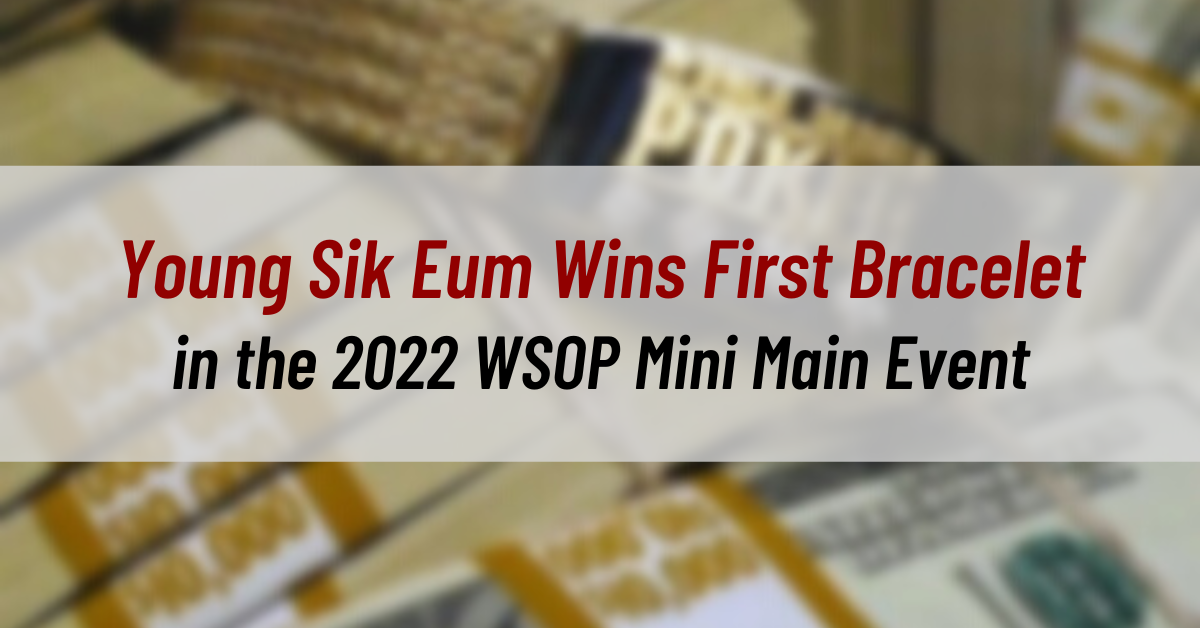 Young Sik Eum Wins His First Bracelet in the 2022 WSOP Mini Main Event