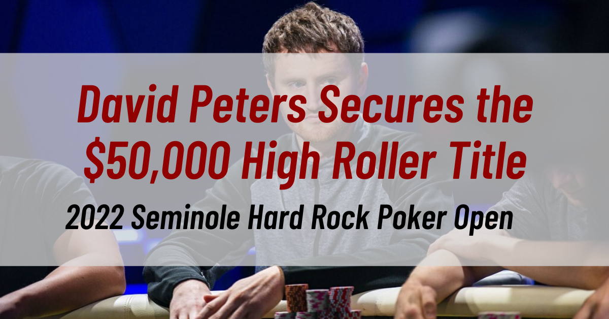 David Peters Secures the $50,000 High Roller Title in the 2022 Seminole Hard Rock Poker Open