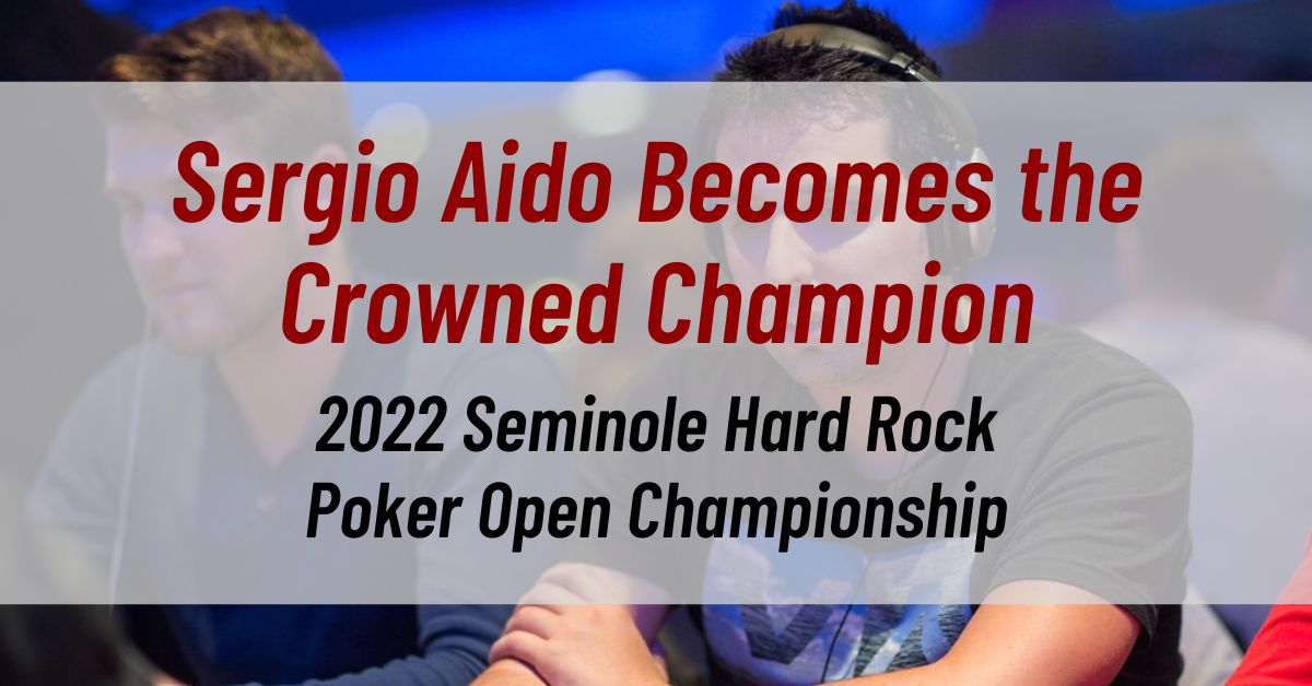 Sergio Aido Becomes the Crowned Champion of the 2022 Seminole Hard Rock Poker Open Championship