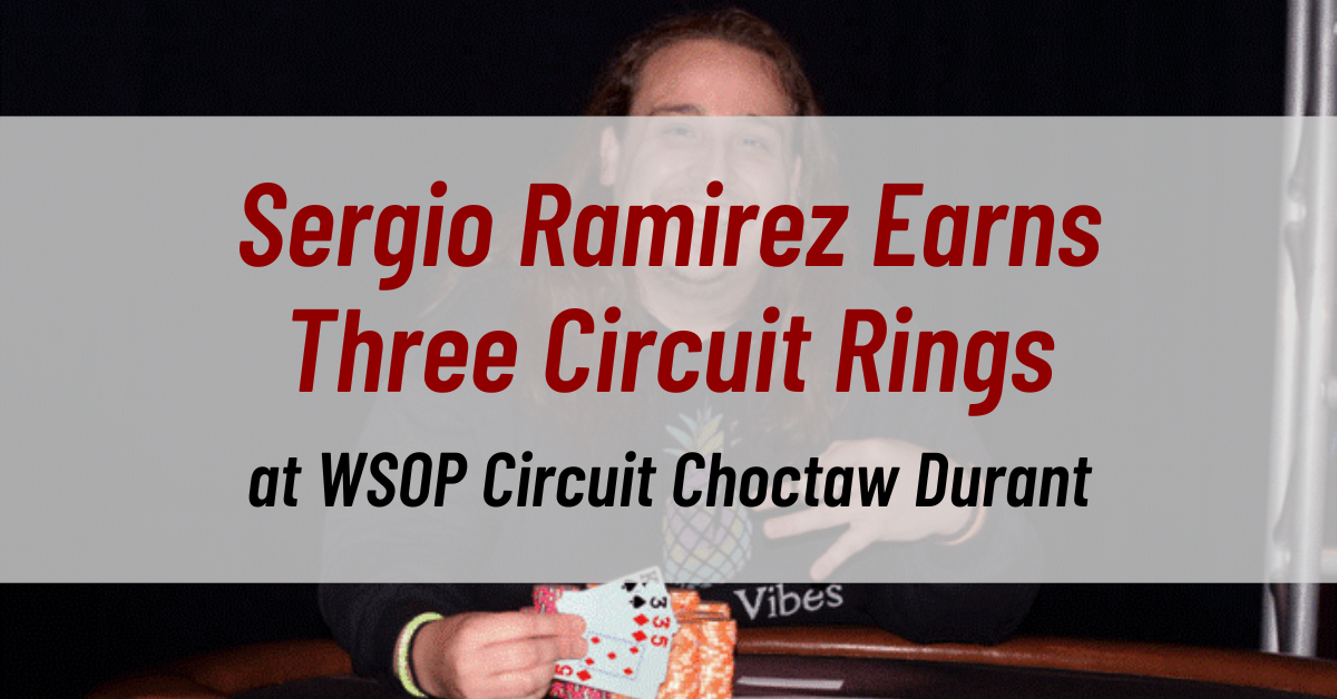 Sergio Ramirez Earns Three Circuit Rings at WSOP Circuit Choctaw Durant