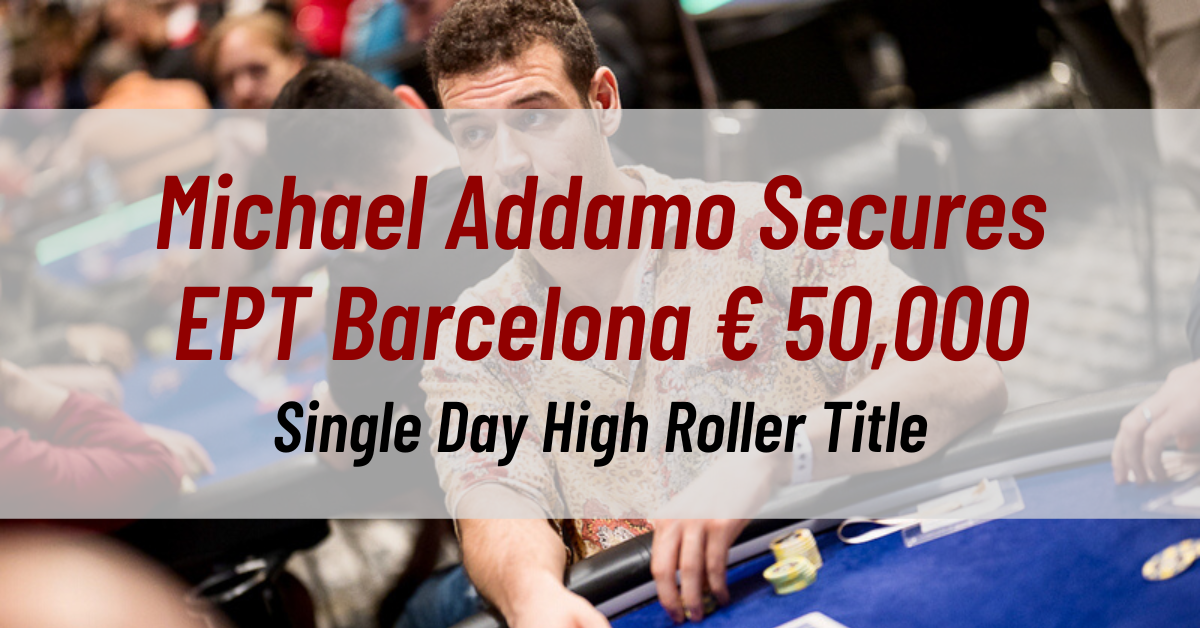 The Unstoppable Michael Addamo Secures EPT Barcelona € 50,000 Single Day High Roller Title