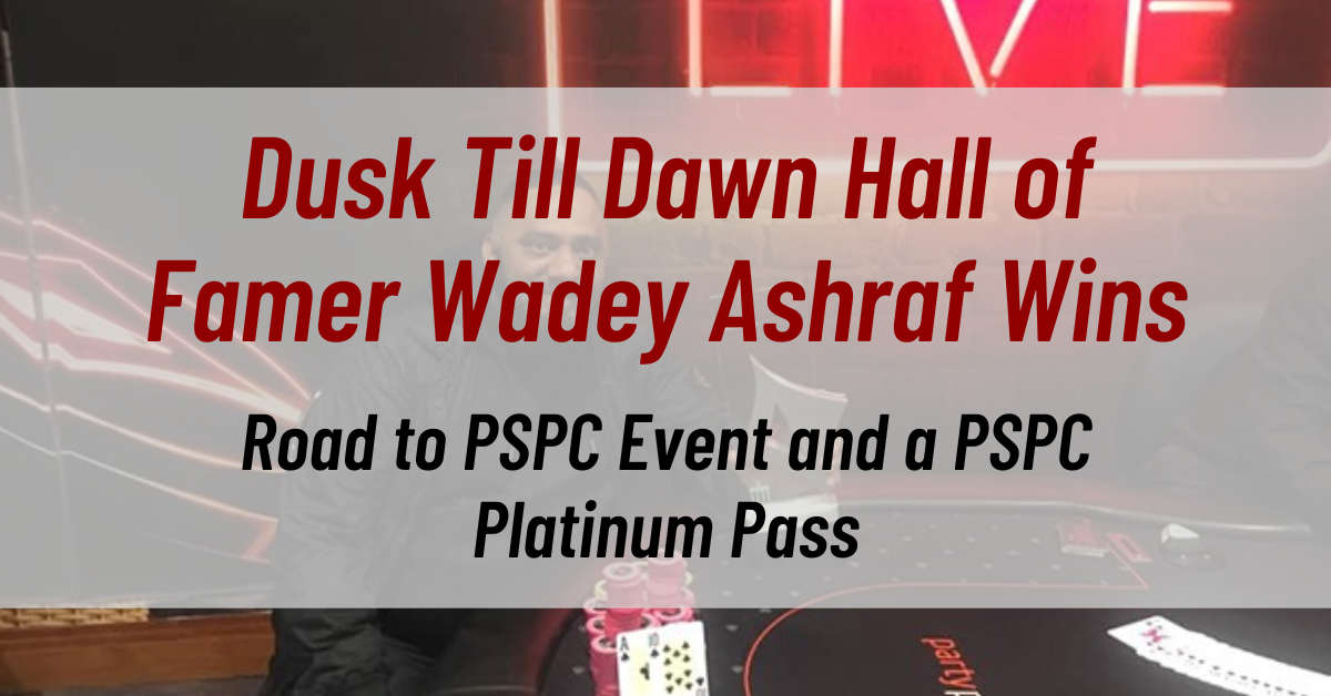 Dusk Till Dawn Hall of Famer Wadey Ashraf Wins Road to PSPC Event and a PSPC Platinum Pass