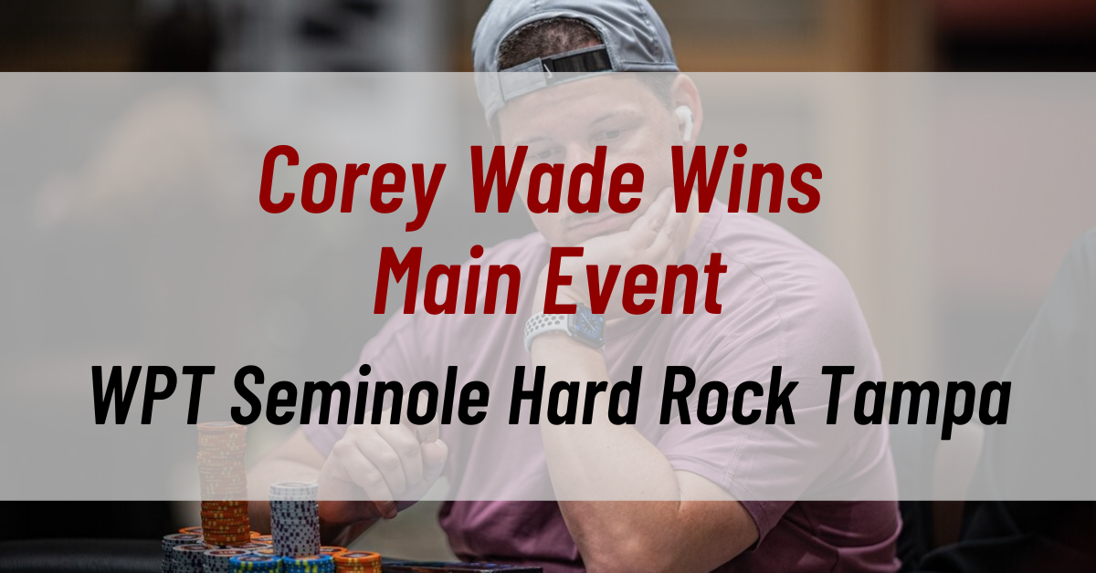 WPT Seminole Hard Rock Tampa Concludes With Corey Wade Winning the Main Event
